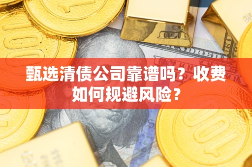 武汉甄选清债公司靠谱吗？收费如何规避风险？