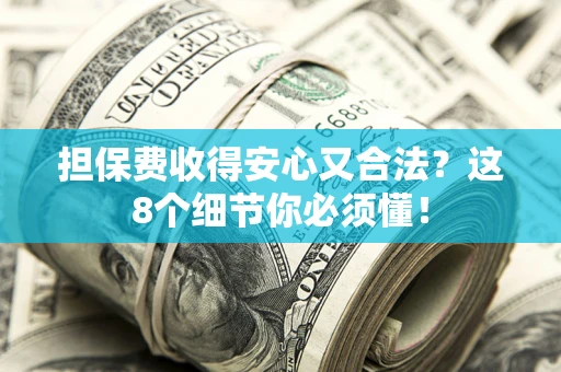 武汉担保费收得安心又合法？这8个细节你必须懂！