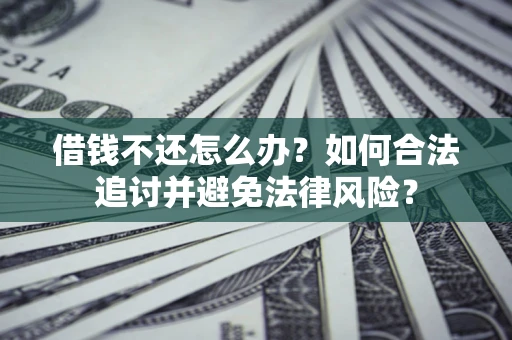 武汉借钱不还怎么办？如何合法追讨并避免法律风险？