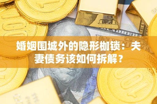 武汉婚姻围城外的隐形枷锁：夫妻债务该如何拆解？