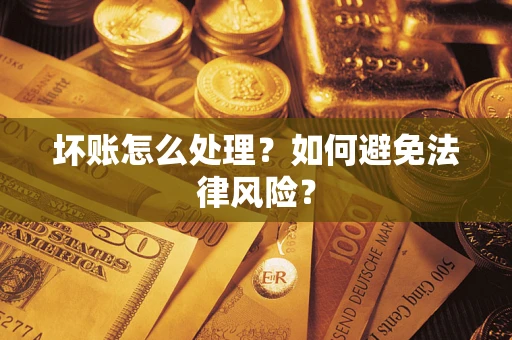 武汉坏账怎么处理？如何避免法律风险？