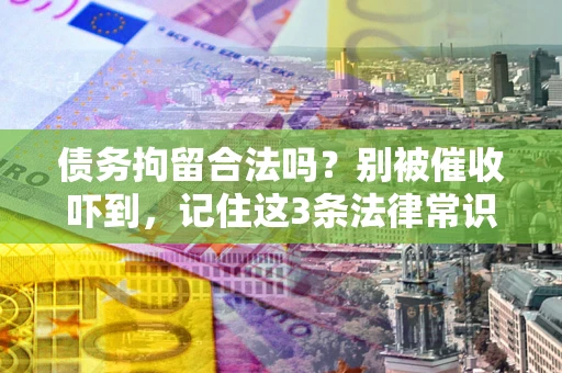 武汉债务拘留合法吗?别被催收吓到,记住这3条法律常识 武汉债务拘留合法吗?别被催收吓到,记住这3条法律常识