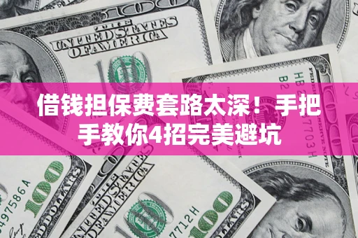 武汉借钱担保费套路太深！手把手教你4招完美避坑
