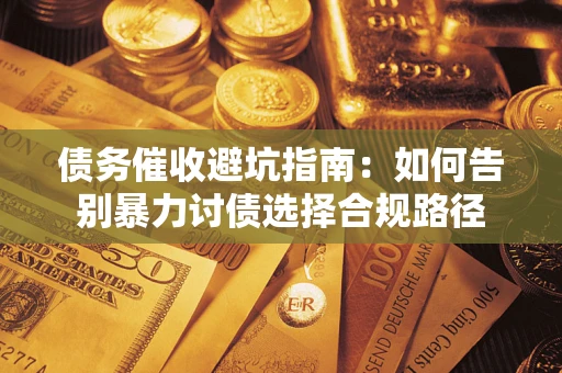 武汉债务催收避坑指南：如何告别暴力讨债选择合规路径
