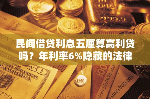 武汉民间借贷利息五厘算高利贷吗？年利率6%隐藏的法律风险全解析