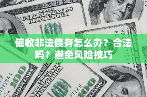 武汉催收非法债务怎么办？合法吗？避免风险技巧