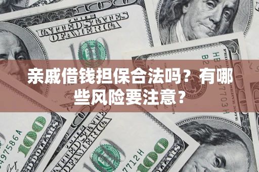 武汉亲戚借钱担保合法吗？有哪些风险要注意？