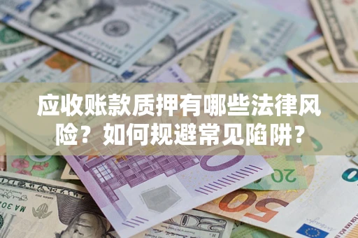武汉应收账款质押有哪些法律风险？如何规避常见陷阱？
