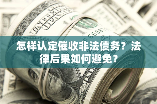 武汉怎样认定催收非法债务？法律后果如何避免？
