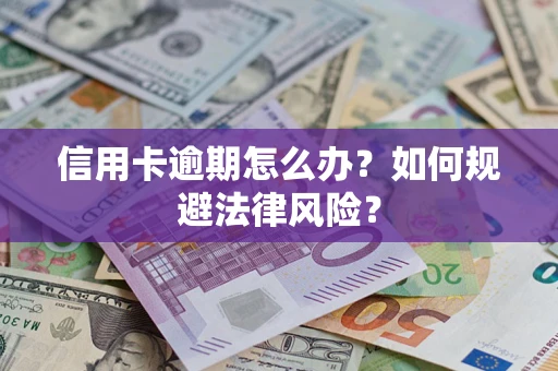 武汉信用卡逾期怎么办？如何规避法律风险？
