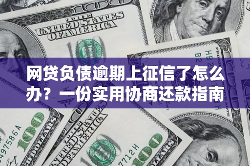 武汉网贷负债逾期上征信了怎么办？一份实用协商还款指南请收好