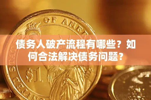 武汉债务人破产流程有哪些？如何合法解决债务问题？