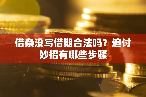 武汉借条没写借期合法吗？追讨妙招有哪些步骤