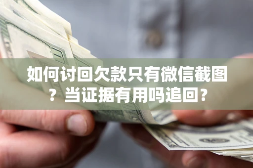 武汉如何讨回欠款只有微信截图？当证据有用吗追回？