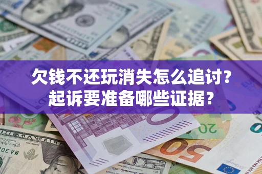 武汉欠钱不还玩消失怎么追讨？起诉要准备哪些证据？