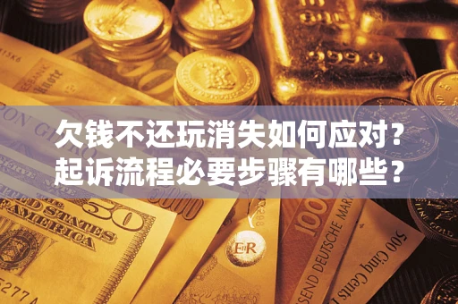 武汉欠钱不还玩消失如何应对？起诉流程必要步骤有哪些？
