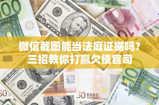 武汉微信截图能当法庭证据吗？三招教你打赢欠债官司