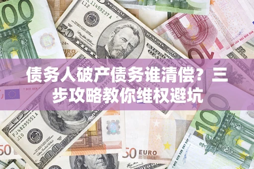 武汉债务人破产债务谁清偿？三步攻略教你维权避坑