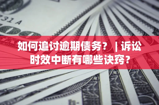 武汉如何追讨逾期债务？ | 诉讼时效中断有哪些诀窍？