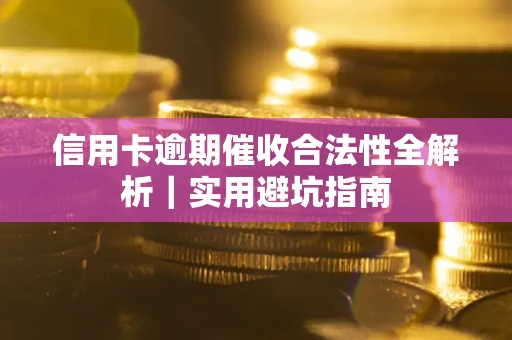 武汉信用卡逾期催收合法性全解析｜实用避坑指南