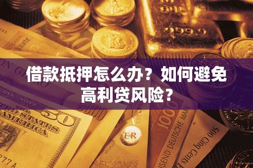 武汉借款抵押怎么办？如何避免高利贷风险？