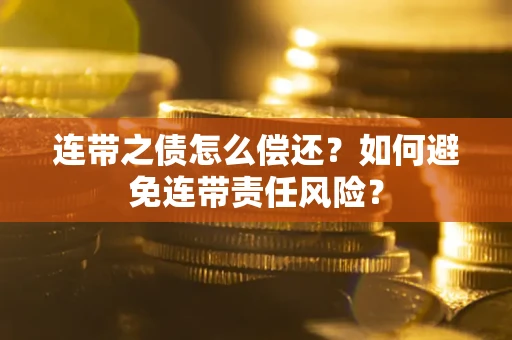 武汉连带之债怎么偿还？如何避免连带责任风险？