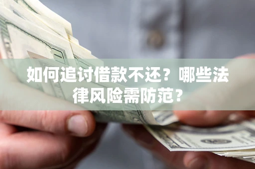 武汉如何追讨借款不还？哪些法律风险需防范？