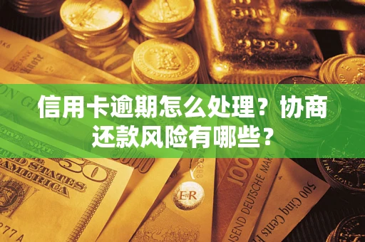 武汉信用卡逾期怎么处理？协商还款风险有哪些？